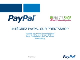 INTÉGREZ PAYPAL SUR PRESTASHOP
       Tutoriel pour vous accompagner
       dans l’installation de PayPal sur
                  PrestaShop




         Proprietary
 