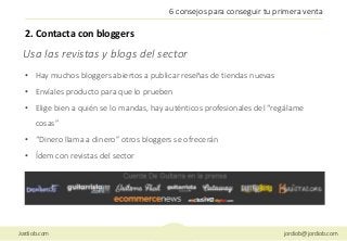 Jordiob.com jordiob@jordiob.com
6 consejos para conseguir tu primera venta
• Hay muchos bloggers abiertos a publicar reseñ...