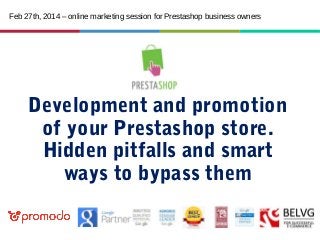 Feb 27th, 2014 – online marketing session for Prestashop business owners

Development and promotion
of your Prestashop store.
Hidden pitfalls and smart
ways to bypass them

 