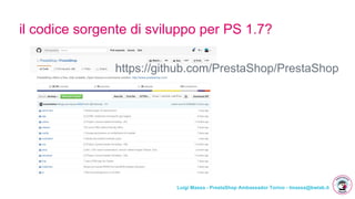 Luigi Massa - PrestaShop Ambassador Torino - lmassa@bwlab.it
il codice sorgente di sviluppo per PS 1.7?
https://github.com/PrestaShop/PrestaShop
 