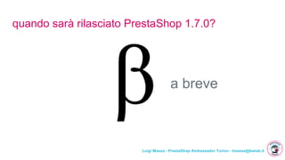 Luigi Massa - PrestaShop Ambassador Torino - lmassa@bwlab.it
quando sarà rilasciato PrestaShop 1.7.0?
a breve
 