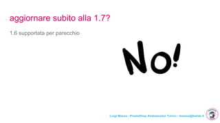 Luigi Massa - PrestaShop Ambassador Torino - lmassa@bwlab.it
aggiornare subito alla 1.7?
1.6 supportata per parecchio
 