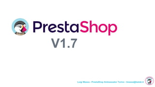 Luigi Massa - PrestaShop Ambassador Torino - lmassa@bwlab.it
V1.7
 