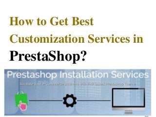 How to Get Best
Customization Services in
PrestaShop?
 