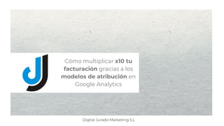 Cómo multiplicar x10 tu
facturación gracias a los
modelos de atribución en
Google Analytics
 