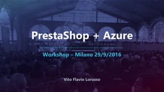 PrestaShop + Azure
Workshop – Milano 29/9/2016
Vito Flavio Lorusso
 