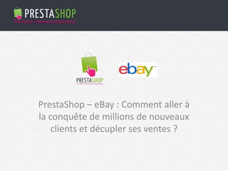 PrestaShop – eBay : Comment aller à
la conquête de millions de nouveaux
clients et décupler ses ventes ?
 