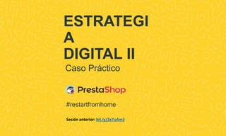 ESTRATEGI
A
DIGITAL II
#restartfromhome
Caso Práctico
Sesión anterior: bit.ly/2x7uAm3
 