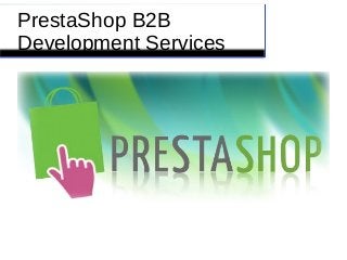PrestaShop B2B
Development Services
 