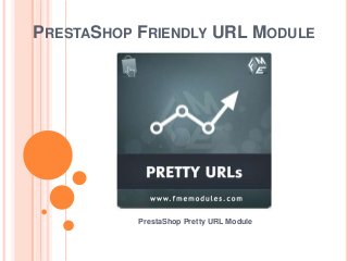 PRESTASHOP FRIENDLY URL MODULE
PrestaShop Pretty URL Module
 