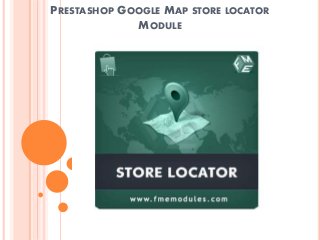 PRESTASHOP GOOGLE MAP STORE LOCATOR
MODULE
PrestaShop Goggle Maps
 