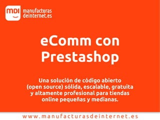 eComm con
Prestashop
Una solución de código abierto
(open source) sólida, escalable, gratuita
y altamente profesional para tiendas
online pequeñas y medianas.
 