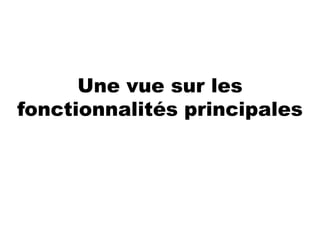 Une vue sur les
fonctionnalités principales
 