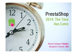 PrestaShop 
2014: The Time 
Has Come 
Bruno Lévêque, Founder 
Benjamin Teszner, CEO 
 