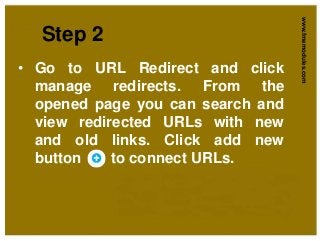 Step 2
www.fmemodules.com
• Go to URL Redirect and click
manage redirects. From the
opened page you can search and
view redirected URLs with new
and old links. Click add new
button to connect URLs.
 