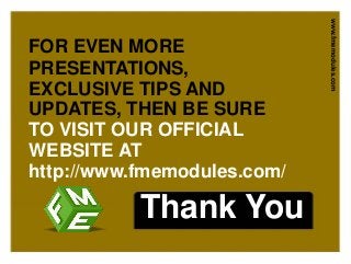 Thank You
FOR EVEN MORE
PRESENTATIONS,
EXCLUSIVE TIPS AND
UPDATES, THEN BE SURE
TO VISIT OUR OFFICIAL
WEBSITE AT
http://www.fmemodules.com/
www.fmemodules.com
 