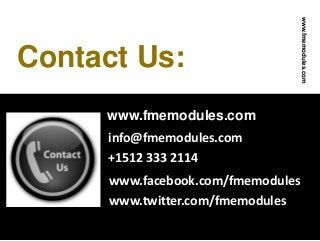 Contact Us:
info@fmemodules.com
+1512 333 2114
www.fmemodules.com
www.facebook.com/fmemodules
www.twitter.com/fmemodules
www.fmemodules.com
 