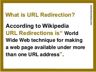 www.fmemodules.com
What is URL Redirection?
According to Wikipedia
URL Redirections is“ World
Wide Web technique for makin...