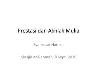 Prestasi dan Akhlak Mulia
Syamsuar Hamka
Masjid ar-Rahmah, 8 Sept. 2019
 