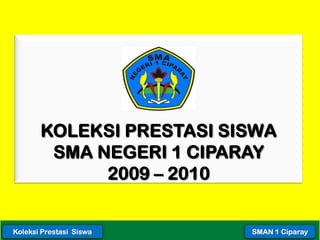 KOLEKSI PRESTASI SISWA
        SMA NEGERI 1 CIPARAY
             2009 – 2010


Koleksi Prestasi Siswa    SMAN 1 Ciparay
 