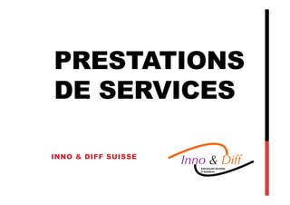 PRESTATIONS
DE SERVICES

INNO & DIFF SUISSE
                     Inno & Diff
                        Advanced durable
                        IT Solutions
 