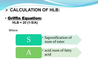  CALCULATION OF HLB:
• Griffin Equation:
HLB = 20 (1-S/A)
Where
• Saponification of
num of esterS
• acid num of fatty
acidA
 