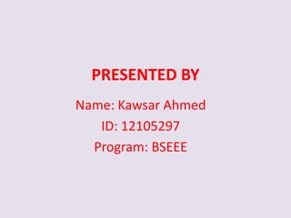 PRESENTED BY
Name: Kawsar Ahmed
ID: 12105297
Program: BSEEE
 