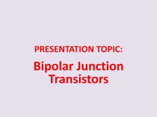 PRESENTATION TOPIC:
Bipolar Junction
Transistors
 
