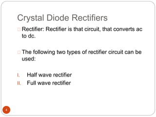 Crystal Diode Rectifiers
Rectifier: Rectifier is that circuit, that converts ac
to dc.
The following two types of rectifier circuit can be
used:
I. Half wave rectifier
II. Full wave rectifier
4
 