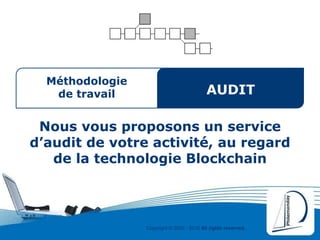 Copyright © 2000 - 2016 All rights reserved,.
Méthodologie
de travail
Nous vous proposons un service
d’audit de votre activité, au regard
de la technologie Blockchain
AUDIT
 