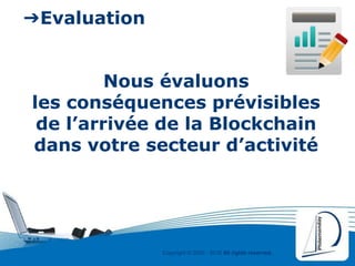 Copyright © 2000 - 2016 All rights reserved,.
➔Evaluation
Nous évaluons
les conséquences prévisibles
de l’arrivée de la Blockchain
dans votre secteur d’activité
 