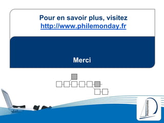 Merci
Pour en savoir plus, visitez
http://www.philemonday.fr
 