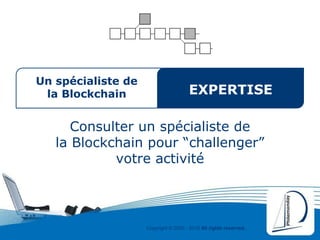 Copyright © 2000 - 2016 All rights reserved,.
Un spécialiste de
la Blockchain
Consulter un spécialiste de
la Blockchain pour “challenger”
votre activité
EXPERTISE
 