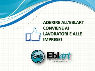 ADERIRE ALL’EBLART
CONVIENE AI
LAVORATORI E ALLE
IMPRESE!
 