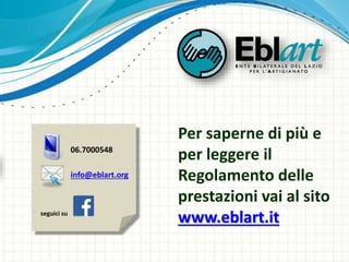 Per saperne di più e
per leggere il
Regolamento delle
prestazioni vai al sito
www.eblart.itseguici su
06.7000548
info@eblart.org
 