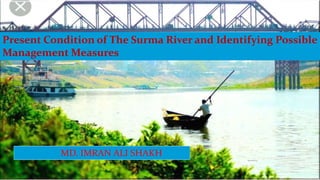 MD. IMRAN ALI SHAKH
Present Condition of The Surma River and Identifying Possible
Management Measures
 