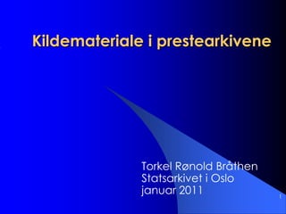 1 Kildemateriale i prestearkivene Torkel RønoldBråthen Statsarkivet i Oslo januar 2011 