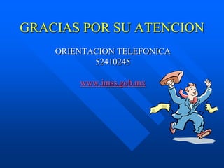 GRACIAS POR SU ATENCION
    ORIENTACION TELEFONICA
           52410245

        www.imss.gob.mx
 
