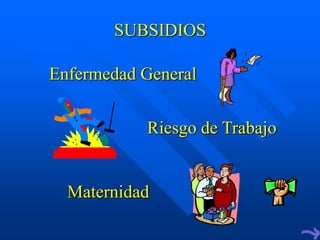 SUBSIDIOS

Enfermedad General


           Riesgo de Trabajo


  Maternidad
 