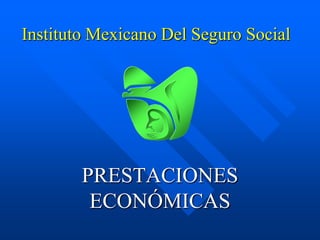 Instituto Mexicano Del Seguro Social




        PRESTACIONES
         ECONÓMICAS
 