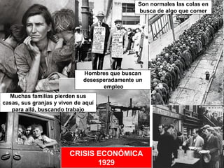 Son normales las colas en
busca de algo que comer
Muchas familias pierden sus
casas, sus granjas y viven de aquí
para allá, buscando trabajo
Hombres que buscan
desesperadamente un
empleo
CRISIS ECONÓMICA
1929
 