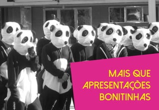 Mais que
apresentações
bonitinhas
 
