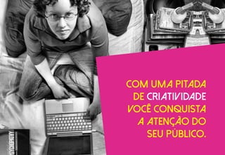 Com uma pitada
de criatividade
Você Conquista
a atenção Do
seu público.
 