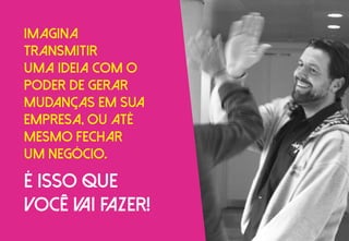 Imagina
transmitir
uma ideia com o
poder de gerar
mudanças em sua
empresa, ou até
Mesmo fechar
um negócio.
É isso que
você vai fazer!
 