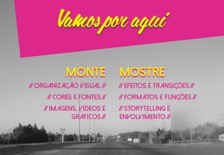 monte MOSTRE
// Organização visual //
// cores e fontes //
// imagens, vídeos e
gráficos //
// efeitos e transições //
// formatos e funções //
// storytelling e
envolvimento //
Vamosporaqui
 