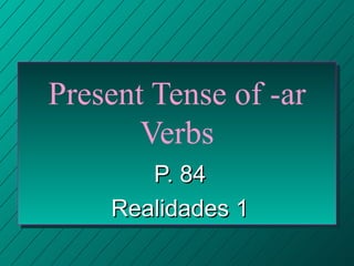 Present Tense of -ar Verbs P. 84 Realidades 1 