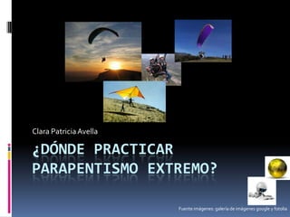 ¿Dónde practicar parapentismo extremo? Clara Patricia Avella Fuente imágenes: galería de imágenes google y fotolia 