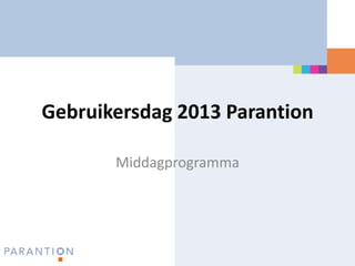 Gebruikersdag 2013 Parantion
Middagprogramma

 