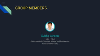 GROUP MEMBERS
Subho Mrong
163 019 042
Department of Computer Science and Engineering
Primeasia University
 