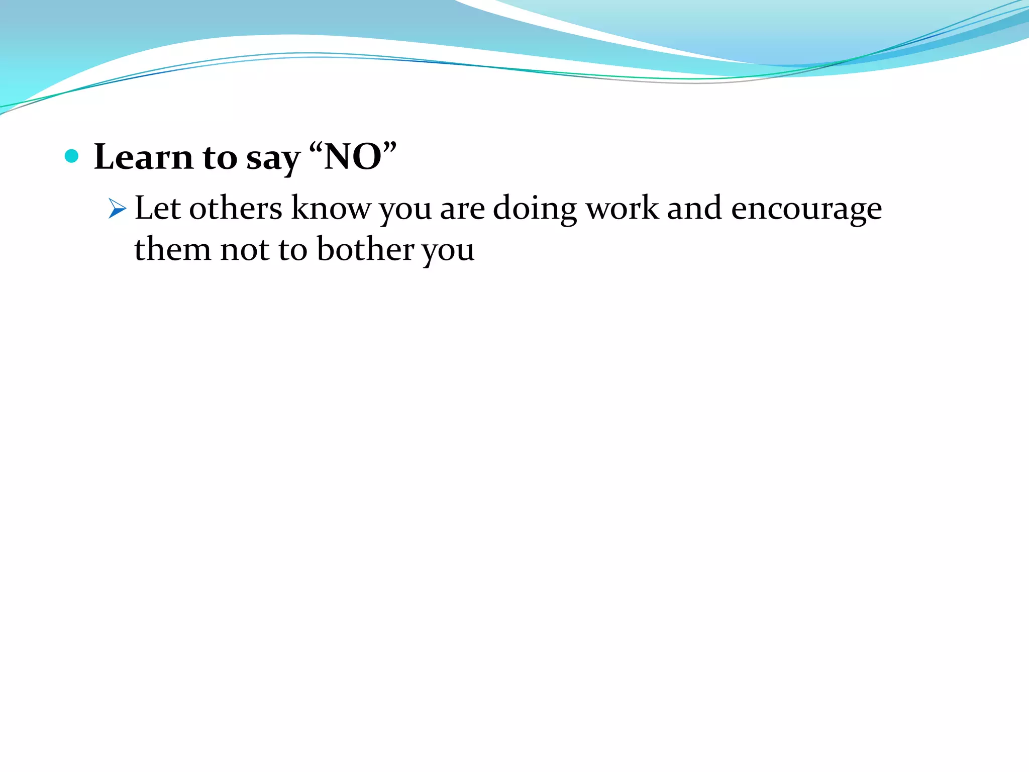  Learn to say “NO”
    Let others know you are doing work and encourage
     them not to bother you
 